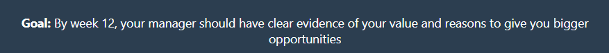 90 Day Plan Goal Statement (Week 12+) Text on a dark blue background reads: “Goal: By week 12, your manager should have clear evidence of your value and reasons to give you bigger opportunities.”